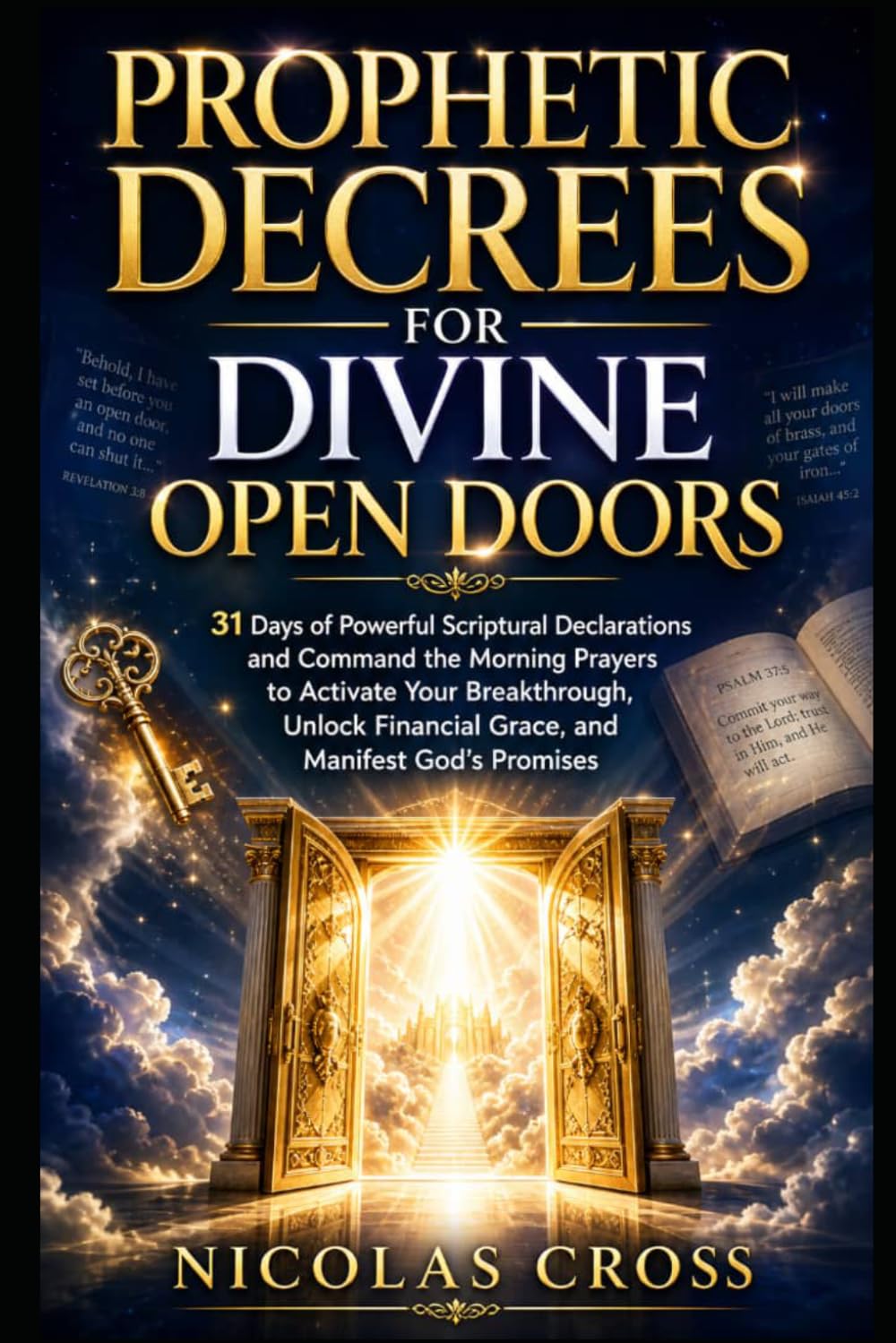Prophetic Decrees for Divine Open Doors: 31 Days of Powerful Scriptural Declarations and Command the Morning Prayers to Activate Your Breakthrough, Unlock Financial Grace, and Manifest God’s Promises