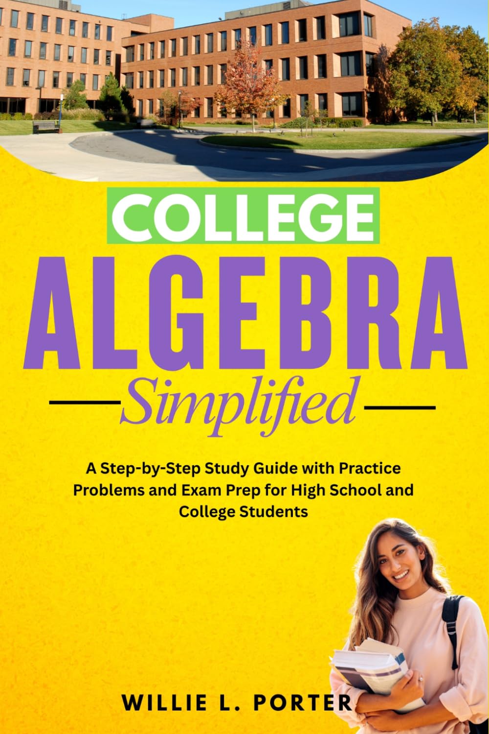 COLLEGE ALGEBRA SIMPLIFIED: A Step-by-Step Study Guide with Practice Problems and Exam Prep for High School and College Students