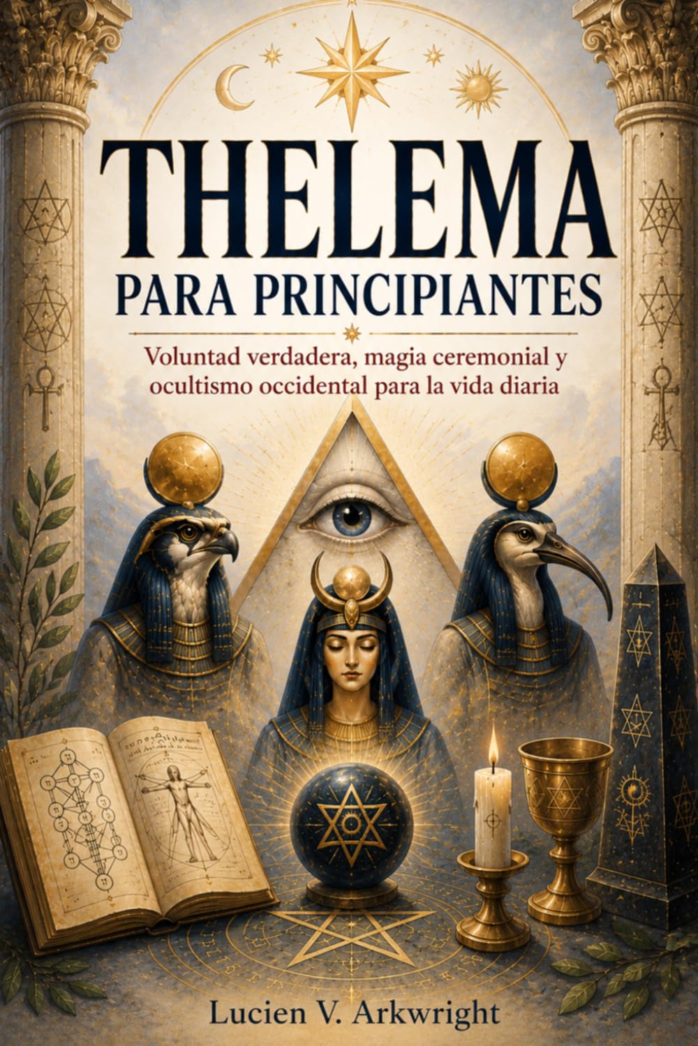 THELEMA PARA PRINCIPIANTES. Voluntad verdadera, magia ceremonial y ocultismo occidental para la vida diaria: Rito, símbolos e iniciación práctica con claridad y mirada interna.