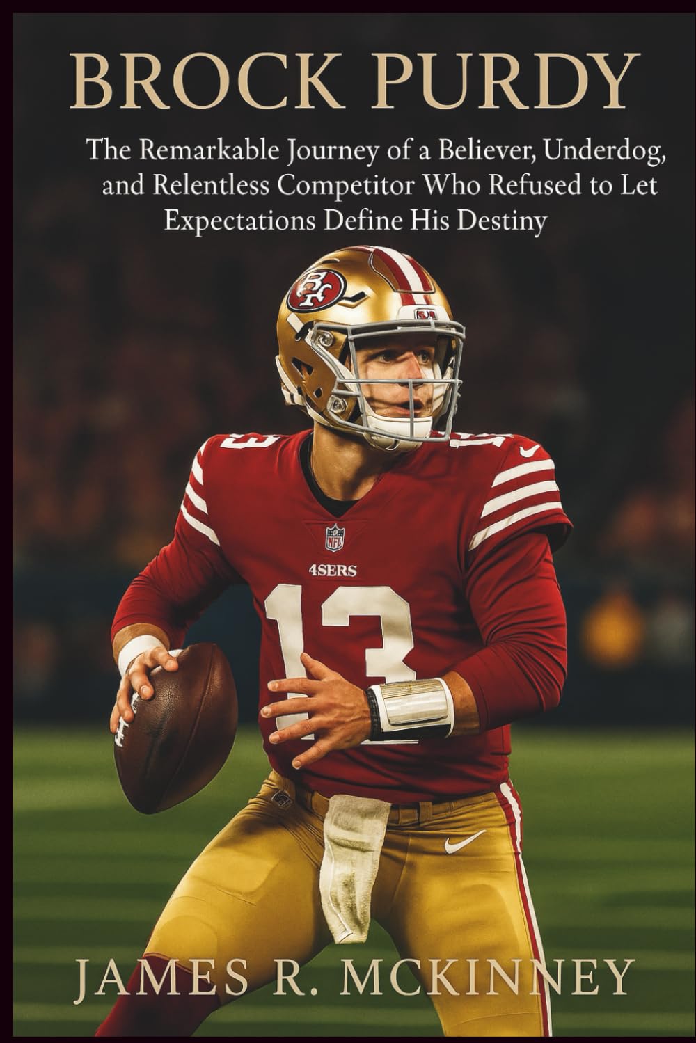 Brock Purdy: The Remarkable Journey of a Believer, Underdog, and Relentless Competitor Who Refused to Let Expectations Define His Destiny