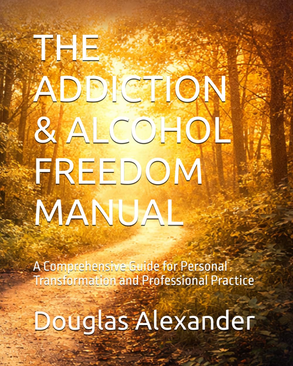 THE ADDICTION & ALCOHOL FREEDOM MANUAL: A Comprehensive Guide for Personal Transformation and Professional Practice