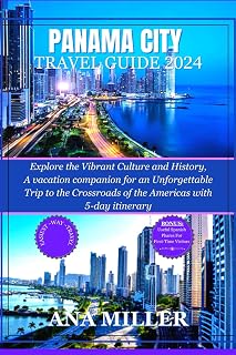 Panama City Travel Guide 2024: Explore the Vibrant Culture and History,A vacation companion for an Unforgettable Trip to the Crossroads of the Americas with 5-day itinerary