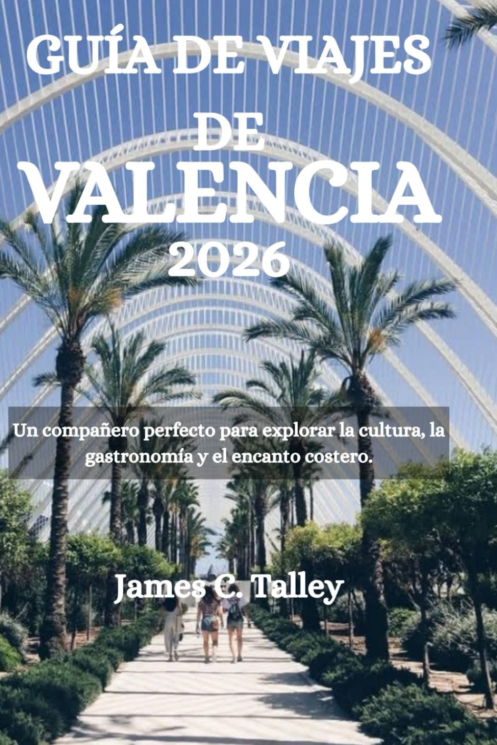 GUÍA DE VIAJES DE VALENCIA 2026: Un compañero perfecto para explorar la cultura, la gastronomía y el encanto costero.