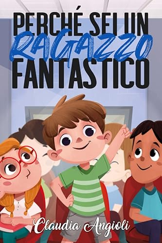 PERCHÈ SEI UN RAGAZZO FANTASTICO: Storie che ti aiutano ad avere più coraggio e fiducia in te stesso.