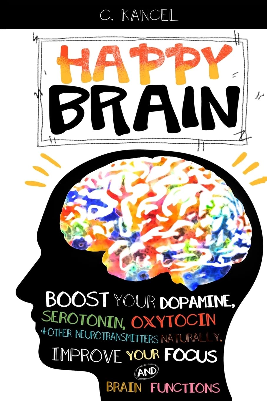 Happy Brain: Boost Your Dopamine, Serotonin, Oxytocin & Other Neurotransmitters Naturally, Improve Your Focus and Brain Functions (38+ Tips, Train, Power, Function, Science, Endorphins): Volume 1