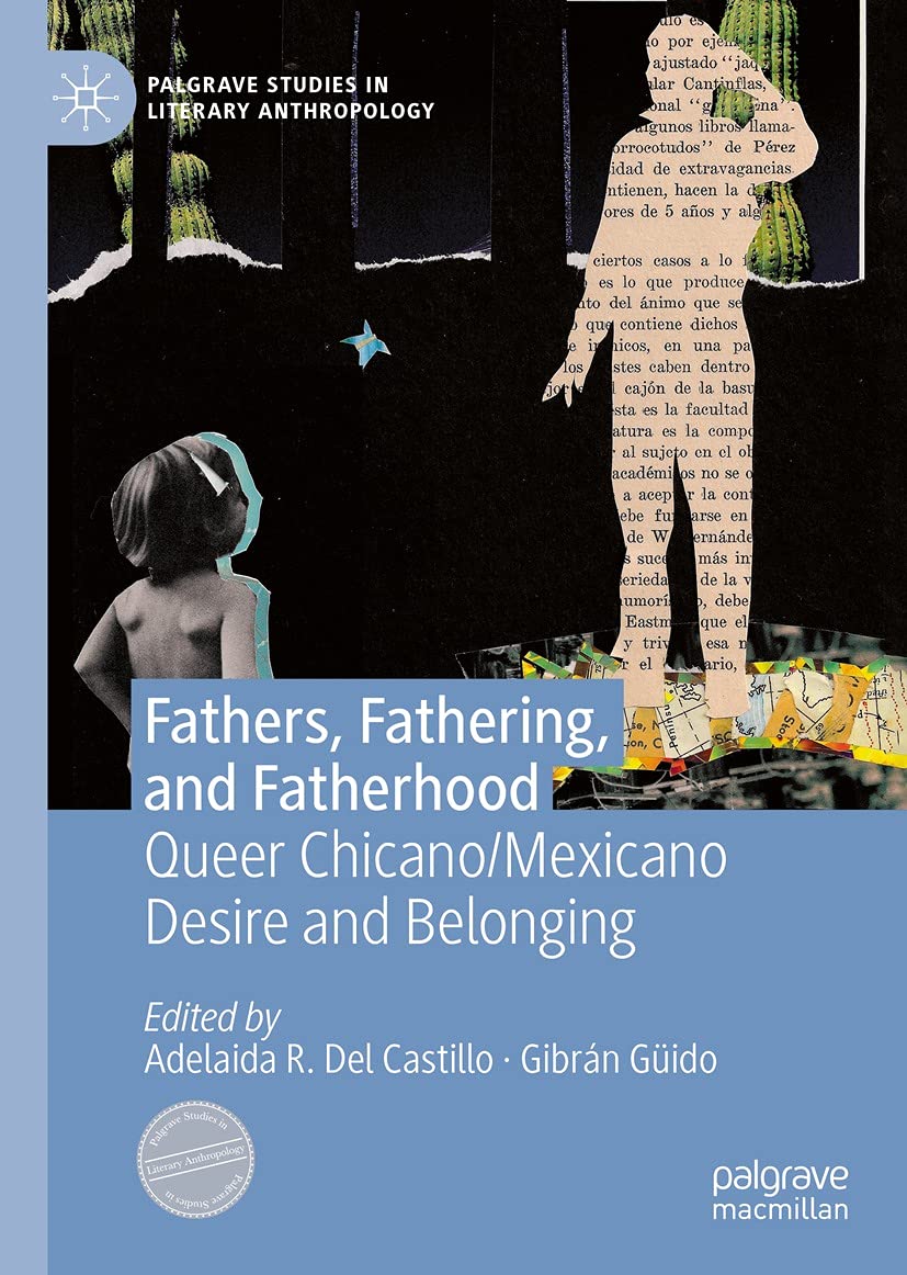 Fathers, Fathering, and Fatherhood: Queer Chicano/Mexicano Desire and Belonging (Palgrave Studies in Literary Anthropology)