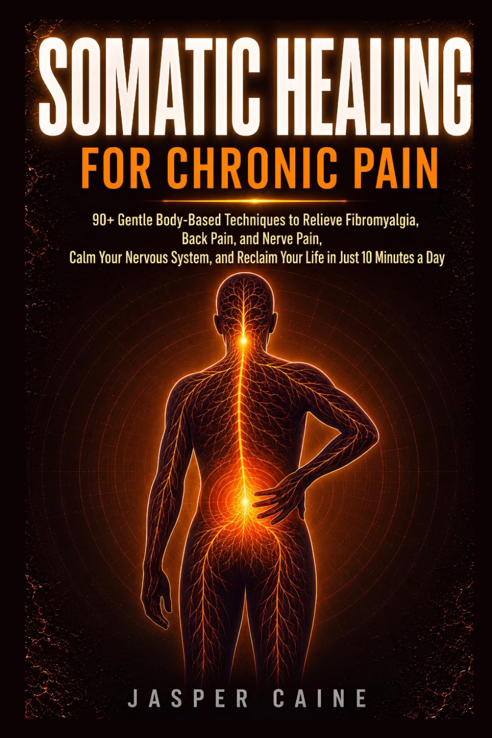 SOMATIC HEALING FOR CHRONIC PAIN: 90+ Gentle Body-Based Techniques to Relieve Fibromyalgia, Back Pain, and Nerve Pain, Calm Your Nervous System, and ... Jasper Caine Nervous System Reset Series)