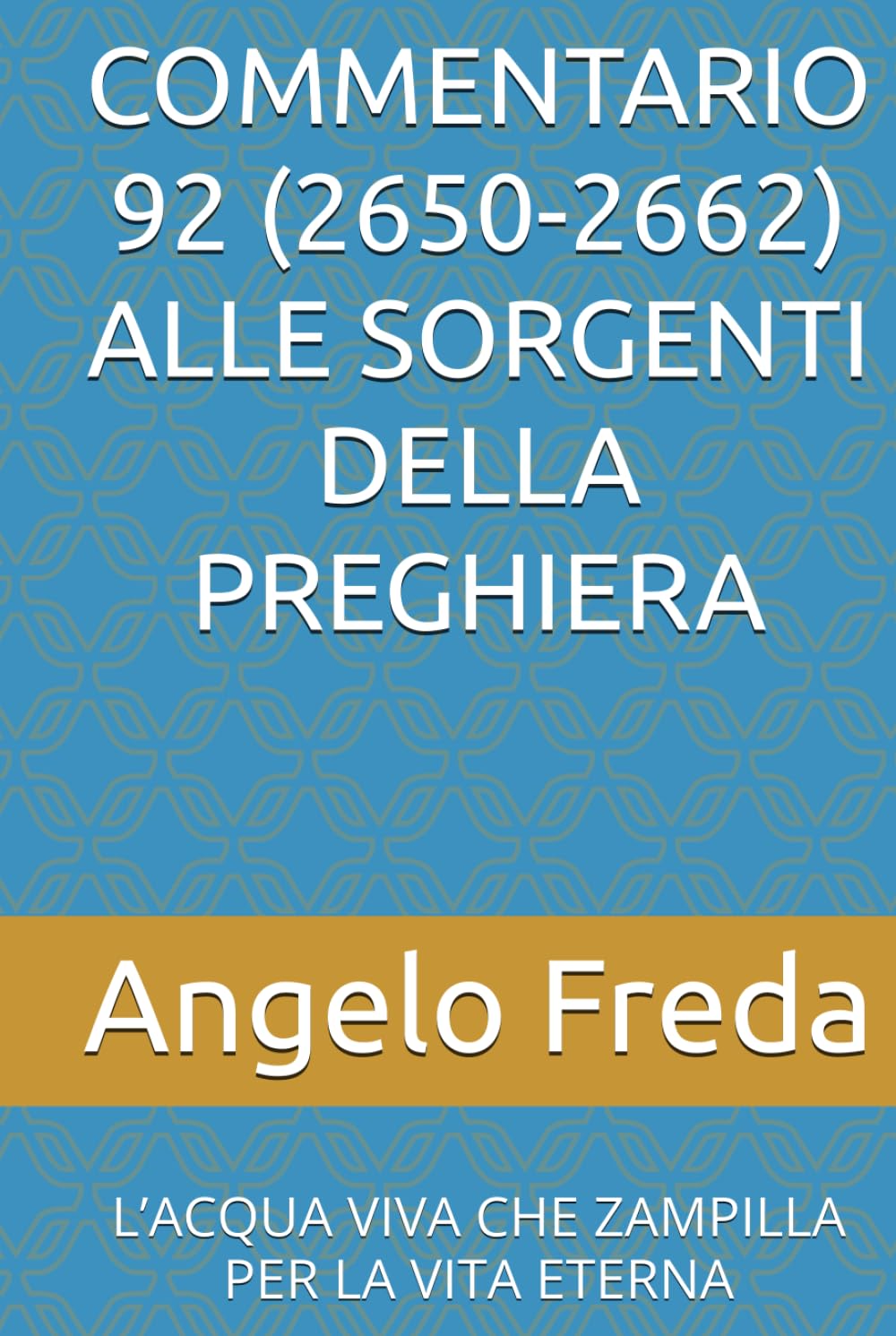 COMMENTARIO 92 (2650-2662) ALLE SORGENTI DELLA PREGHIERA: L’ACQUA VIVA CHE ZAMPILLA PER LA VITA ETERNA (COMMENTARIO AL CATECHISMO DELLA CHIESA CATTOLICA)