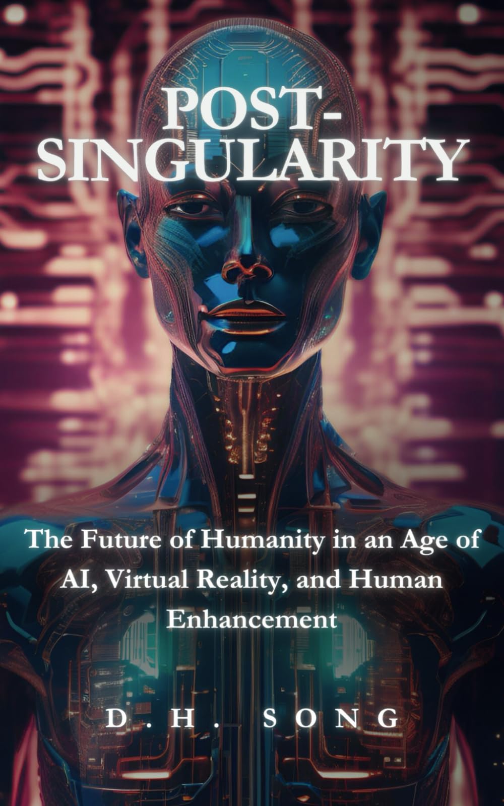 POST-SINGULARITY: The Future of Humanity in an Age of AI, Virtual Reality, and Human Enhancement