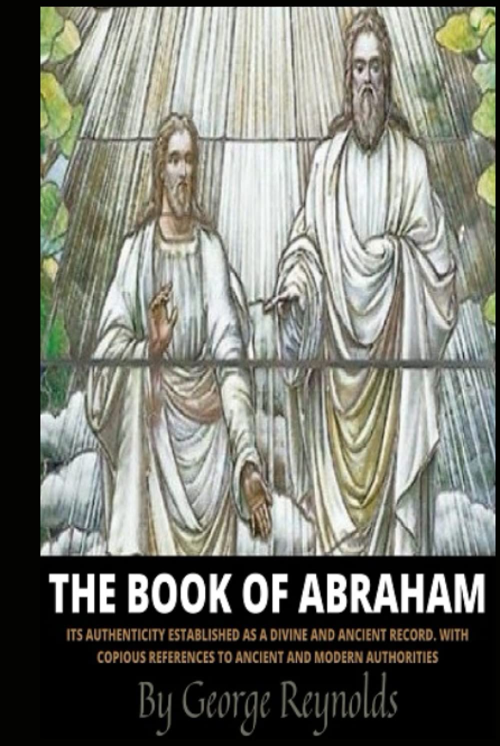 Book of Abraham: Its authenticity established as a divine and ancient record. With copious reference to ancient and modern authorities