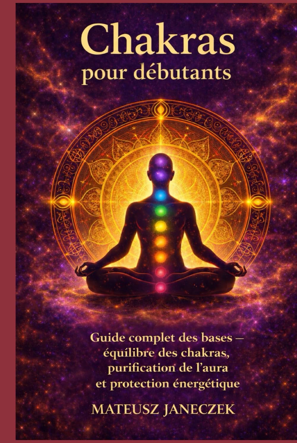 Chakras pour débutants – Guide complet des bases équilibre des chakras, purification de l’aura et protection énergétique