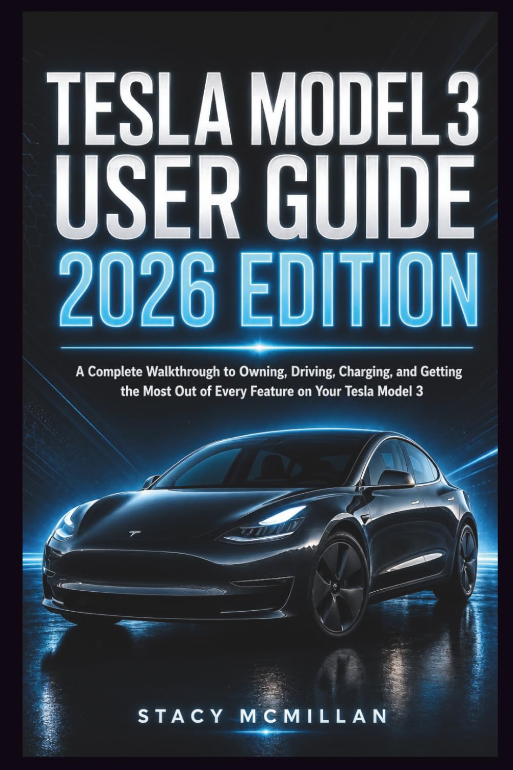 Tesla Model 3 User Guide - 2026 Edition: A Complete Walkthrough to Owning, Driving, Charging, and Getting the Most Out of Every Feature on Your Tesla Model 3 (From Setup to Mastery)