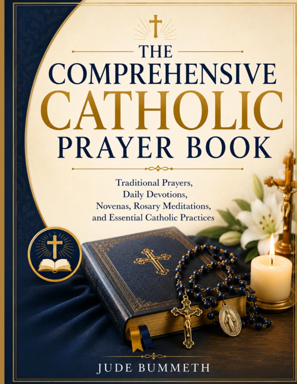 THE COMPREHENSIVE CATHOLIC PRAYER BOOK: Traditional Prayers, Daily Devotions, Novenas, Rosary Meditations, and Essential Catholic Practices