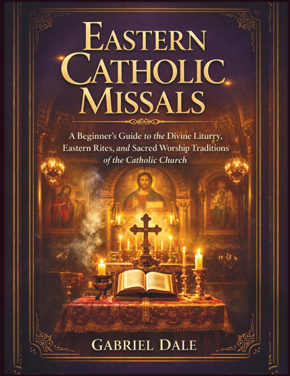 Eastern Catholic Missals: Beginner’s Guide to the Divine Liturgy, Eastern Rites, and Sacred Worship Traditions of the Catholic Church