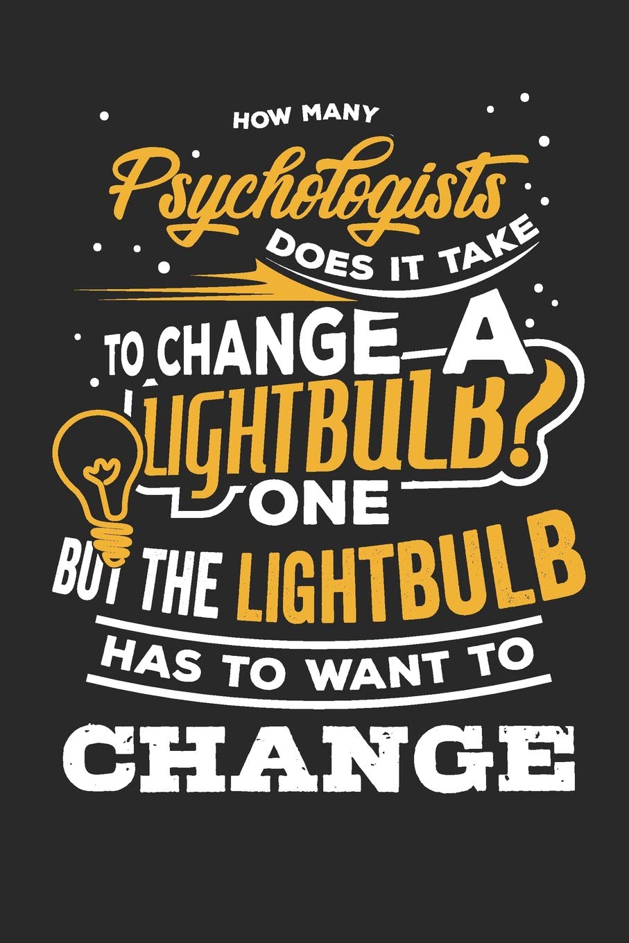 How many Psychologists does it take to change a Lightbulb? One but the Lightbulb has to want to Change: Lined Journal