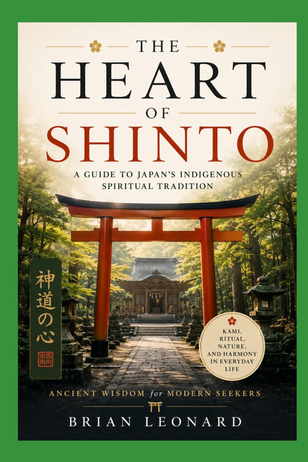 THE HEART OF SHINTO: A Beginner's Guide to Kami, Shrines, and Japan's Sacred Traditions