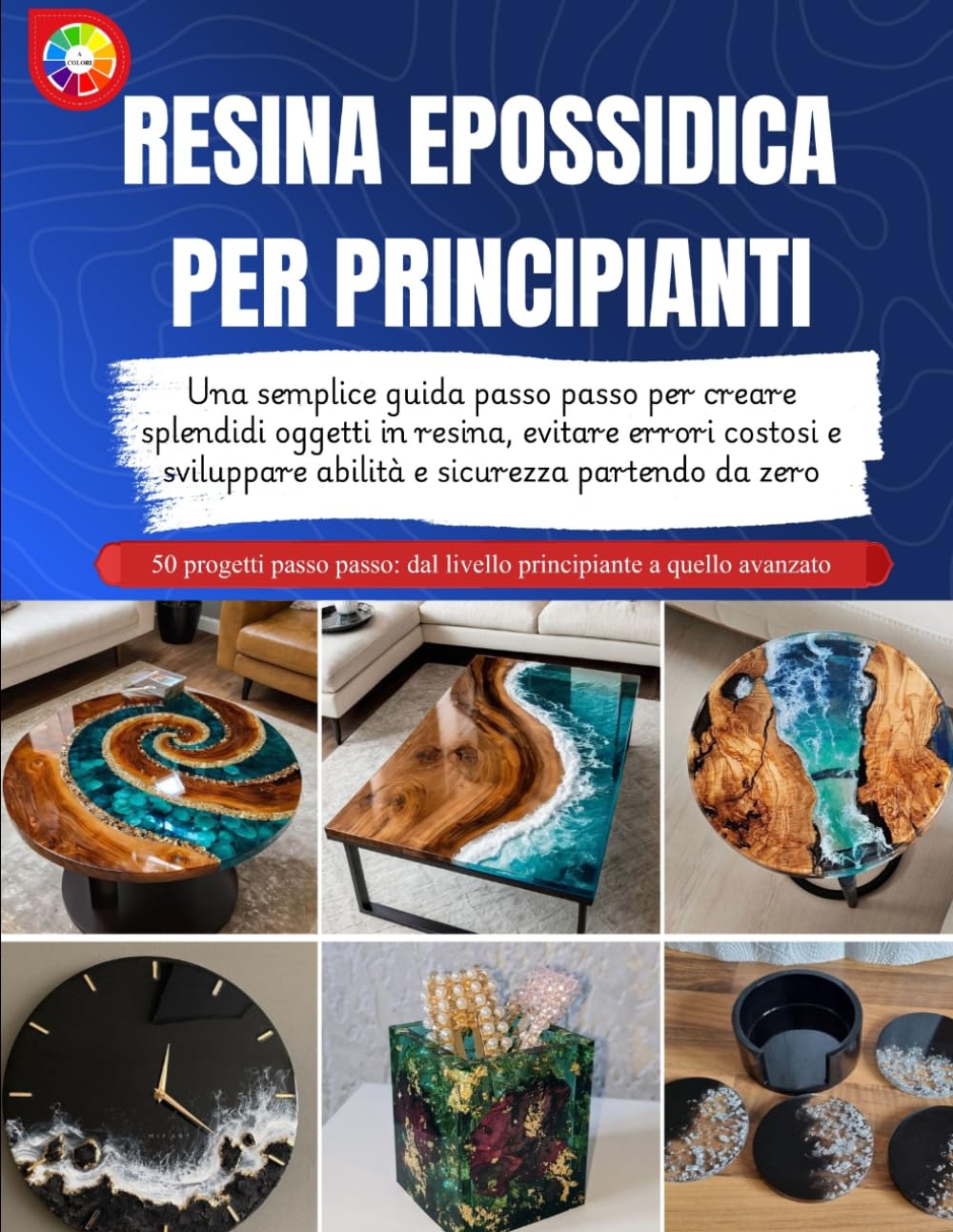 RESINA EPOSSIDICA PER PRINCIPIANTI: Una semplice guida passo passo per creare splendidi oggetti in resina, evitare errori costosi e sviluppare abilità e sicurezza partendo da zero