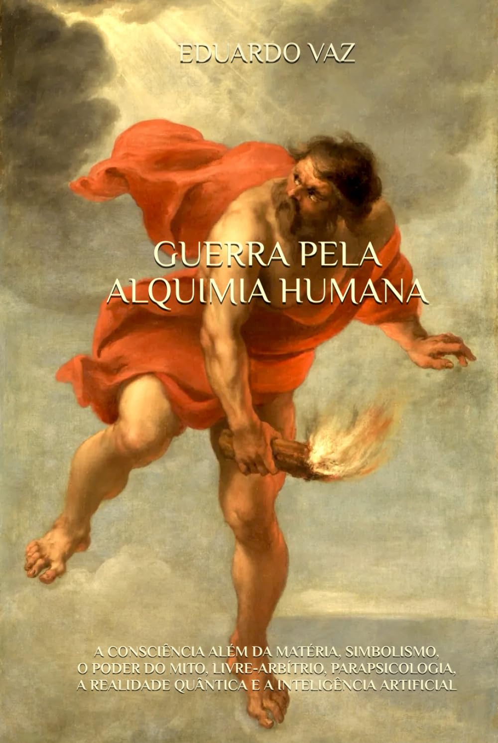 GUERRA PELA ALQUIMIA HUMANA: A CONSCIÊNCIA ALÉM DA MATÉRIA, SIMBOLISMO, O PODER DO MITO, LIVRE-ARBÍTRIO, PARAPSICOLOGIA, A REALIDADE QUÂNTICA E A INTELIGÊNCIA ARTIFICIAL