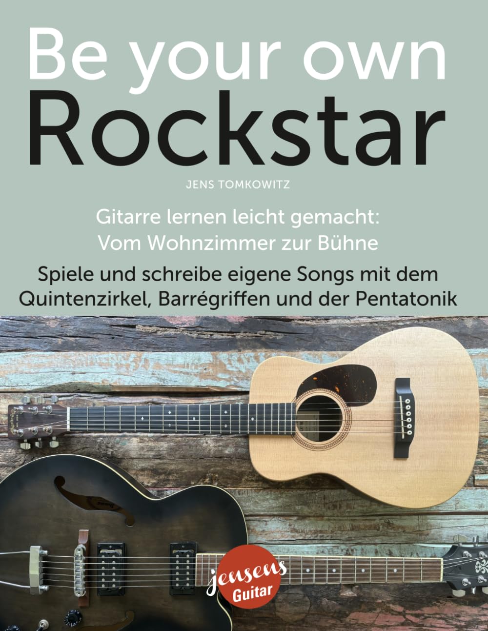 Be Your Own Rockstar – Gitarre lernen leicht gemacht: Vom Wohnzimmer zur Bühne: Spiele und schreibe eigene Songs mit dem Quintenzirkel, Barrégriffen und der Pentatonik