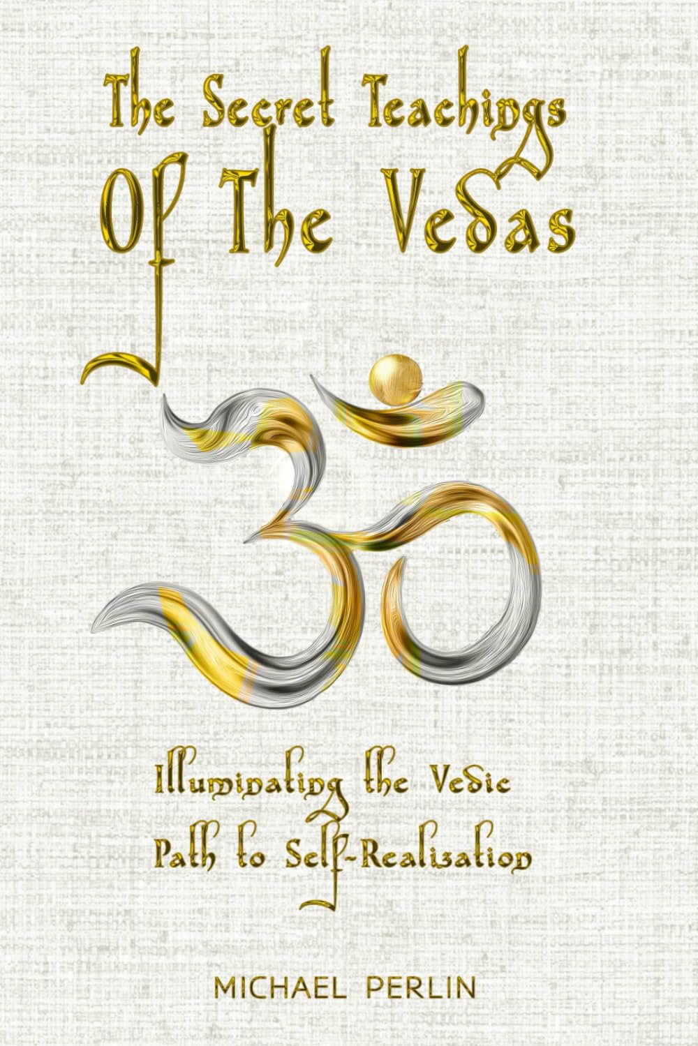 The Secret Teachings Of The Vedas: Illuminating The Vedic Path To Self-Realization: 1 (The Secret Teachings of all Religions)