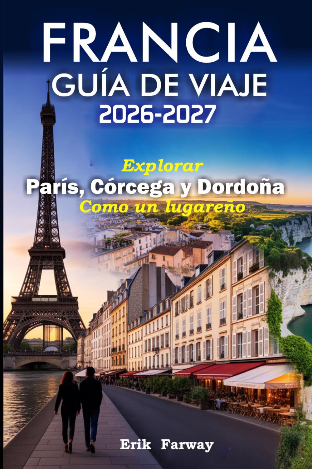 FRANCIA GUÍA DE VIAJE 2026 - 2027: Explorar París, Córcega y Dordoña Como un lugareño — Consejos de expertos, joyas ocultas, experiencias culturales e itinerarios perfectos