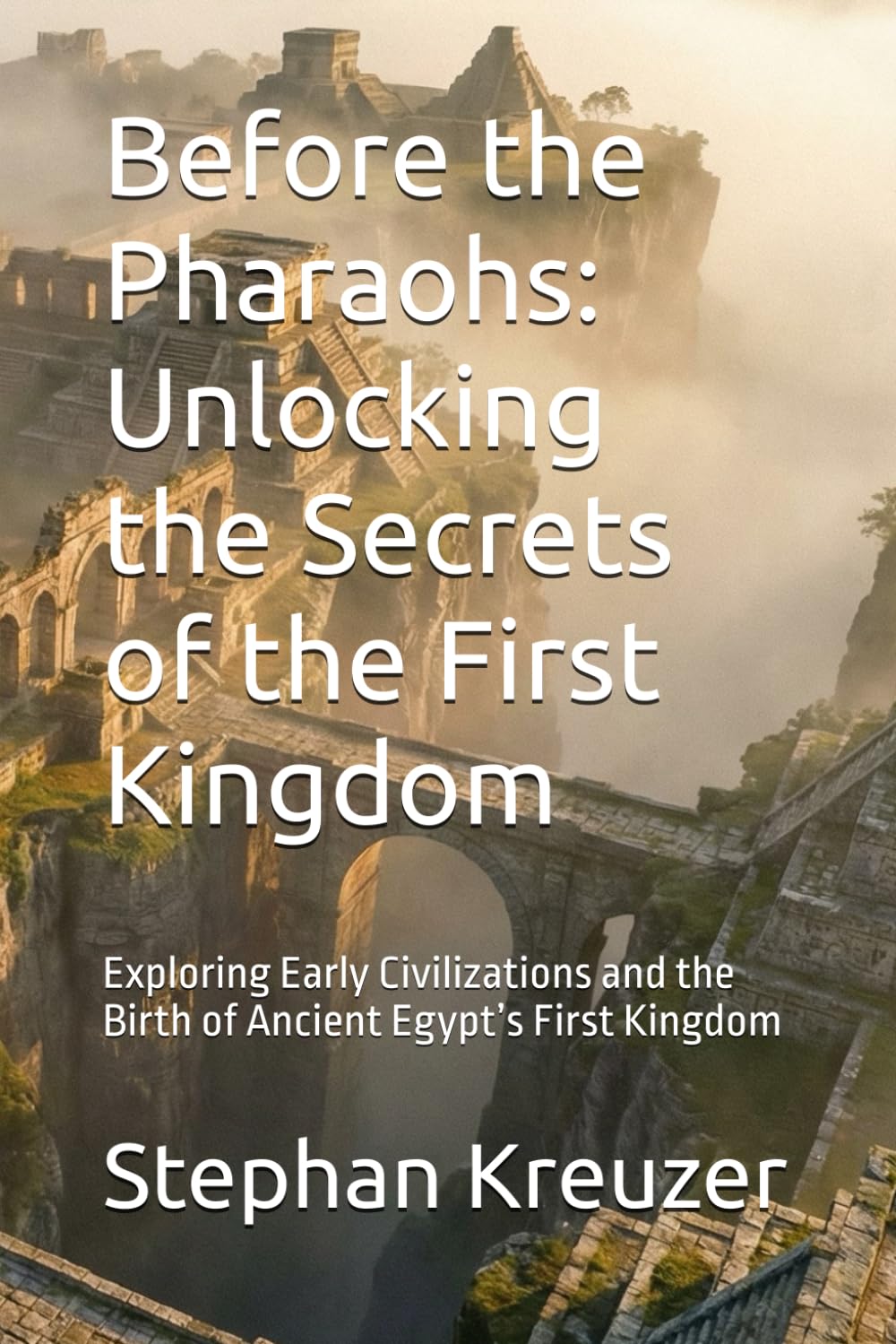 Before the Pharaohs: Unlocking the Secrets of the First Kingdom: Exploring Early Civilizations and the Birth of Ancient Egypt’s First Kingdom (Mysteries of the past)
