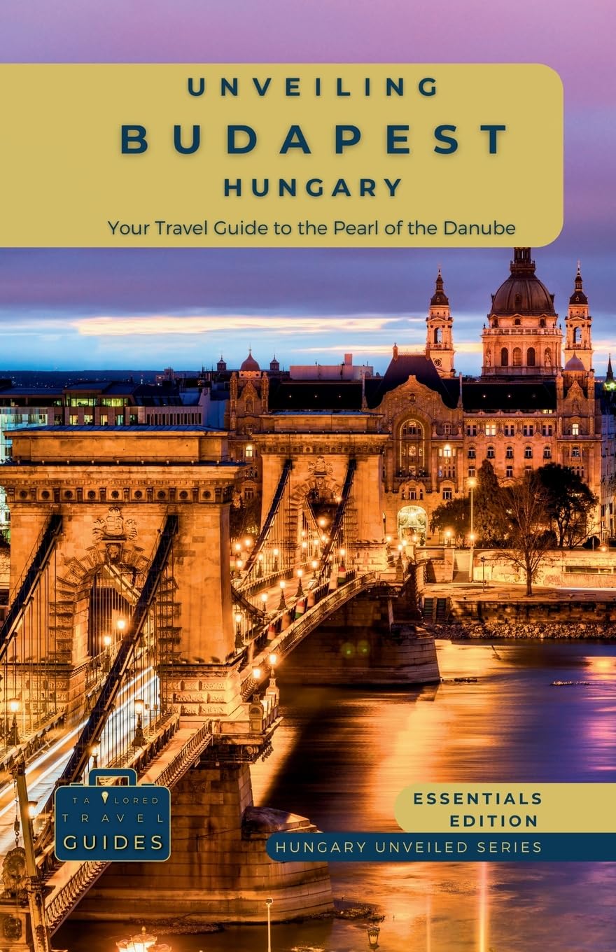 Unveiling Budapest - Hungary: Your Travel Guide to the Pearl of the Danube - Essentials Edition: Explore Historic Bathhouses, Majestic Architecture, ... Capital: 1 (Hungary Unveiled Series)
