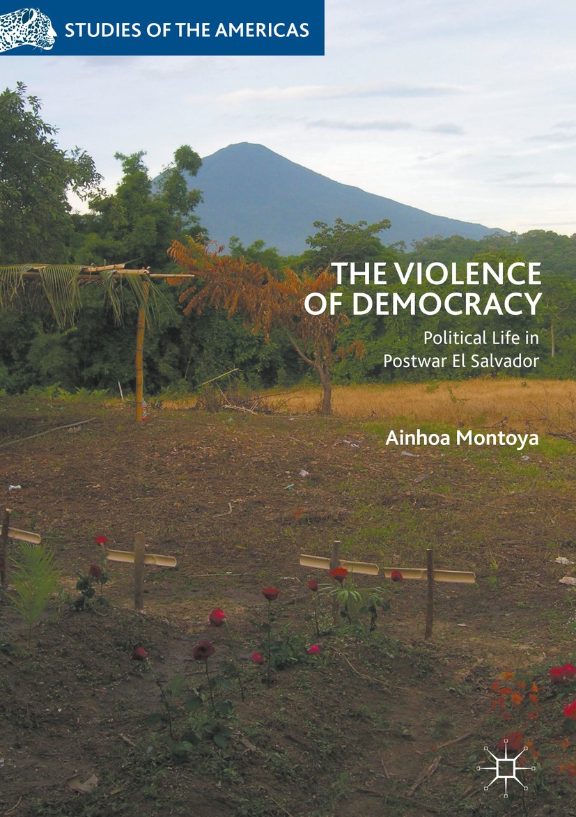 The Violence of Democracy: Political Life in Postwar El Salvador (Studies of the Americas)