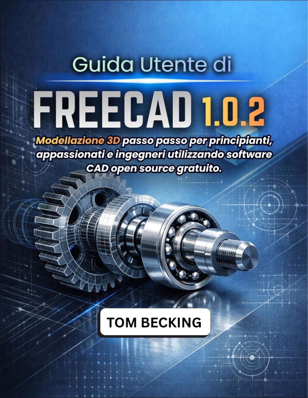 GUIDA UTENTE DI FREECAD 1.0.2: Modellazione 3D passo passo per principianti, appassionati e ingegneri utilizzando software CAD open source gratuito