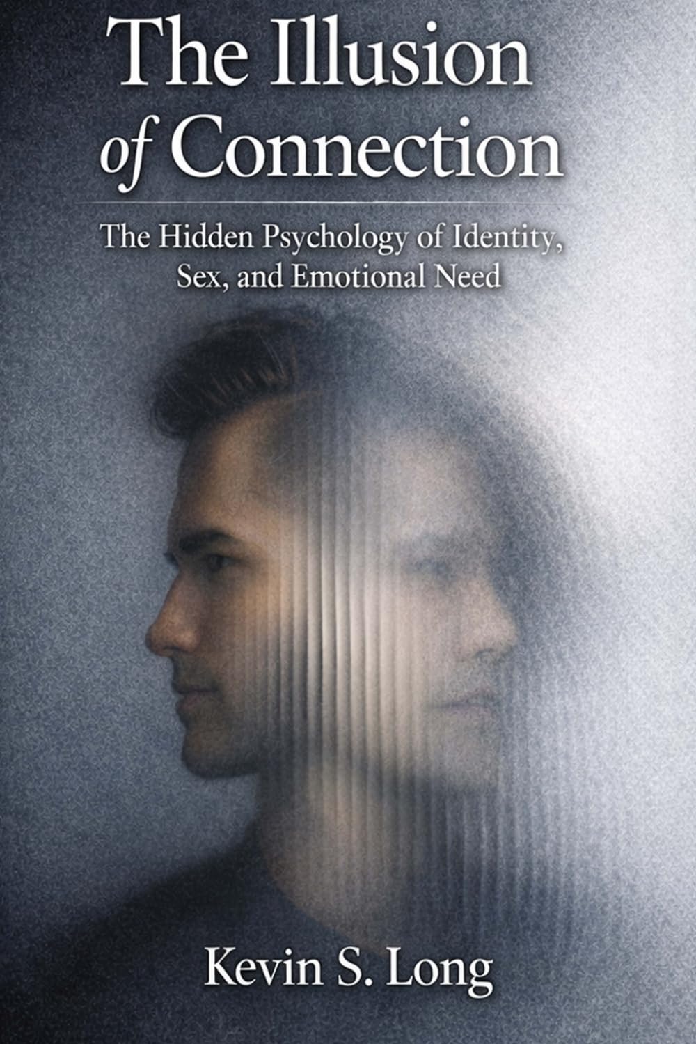 The Illusion of Connection: The Hidden Psychology of Identity, Sex, and Emotional Need