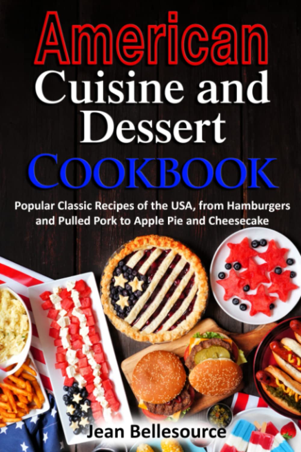 American Cuisine and Dessert Cookbook: Popular Classic Recipes of the USA, from Hamburgers and Pulled Pork to Apple Pie and Cheesecake