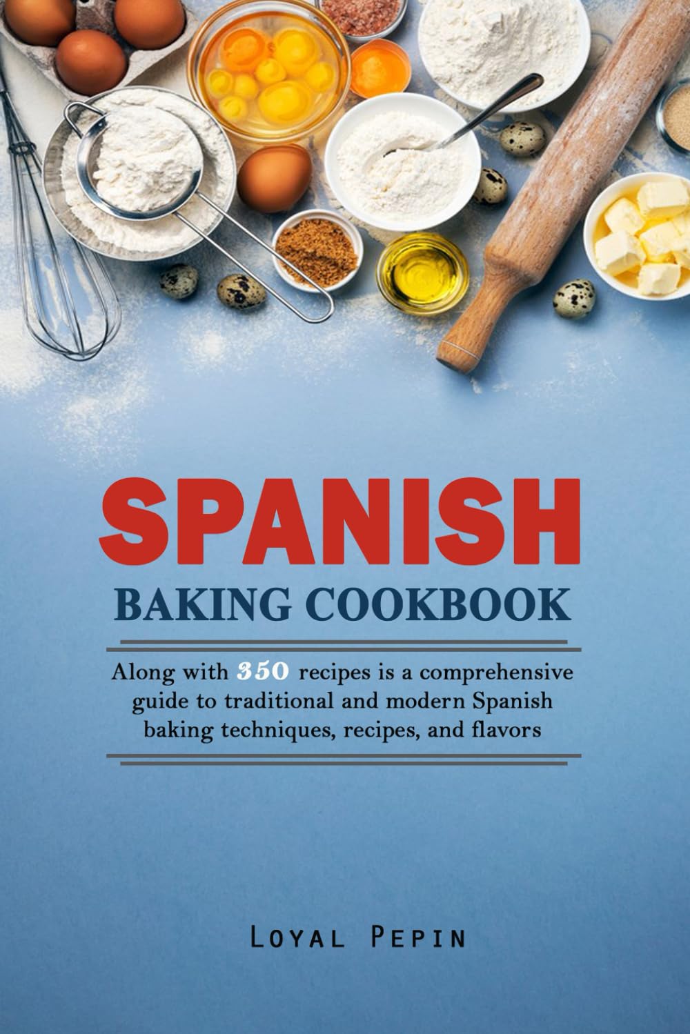 Spanish Baking Cookbook: Along with 350 recipes is a comprehensive guide to traditional and modern Spanish baking techniques, recipes, and flavors
