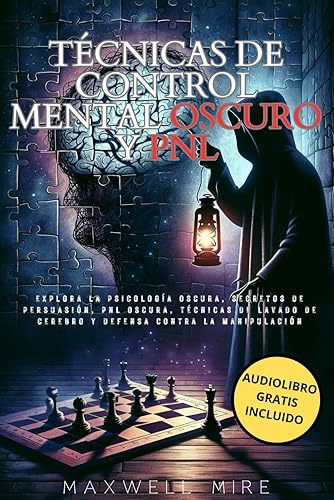 Técnicas de Control Mental Oscuro y PNL: Explora la Psicología Oscura, Secretos de Persuasión, PNL Oscura, Técnicas de Lavado de Cerebro y Defensa contra la Manipulación (Spanish Edition)