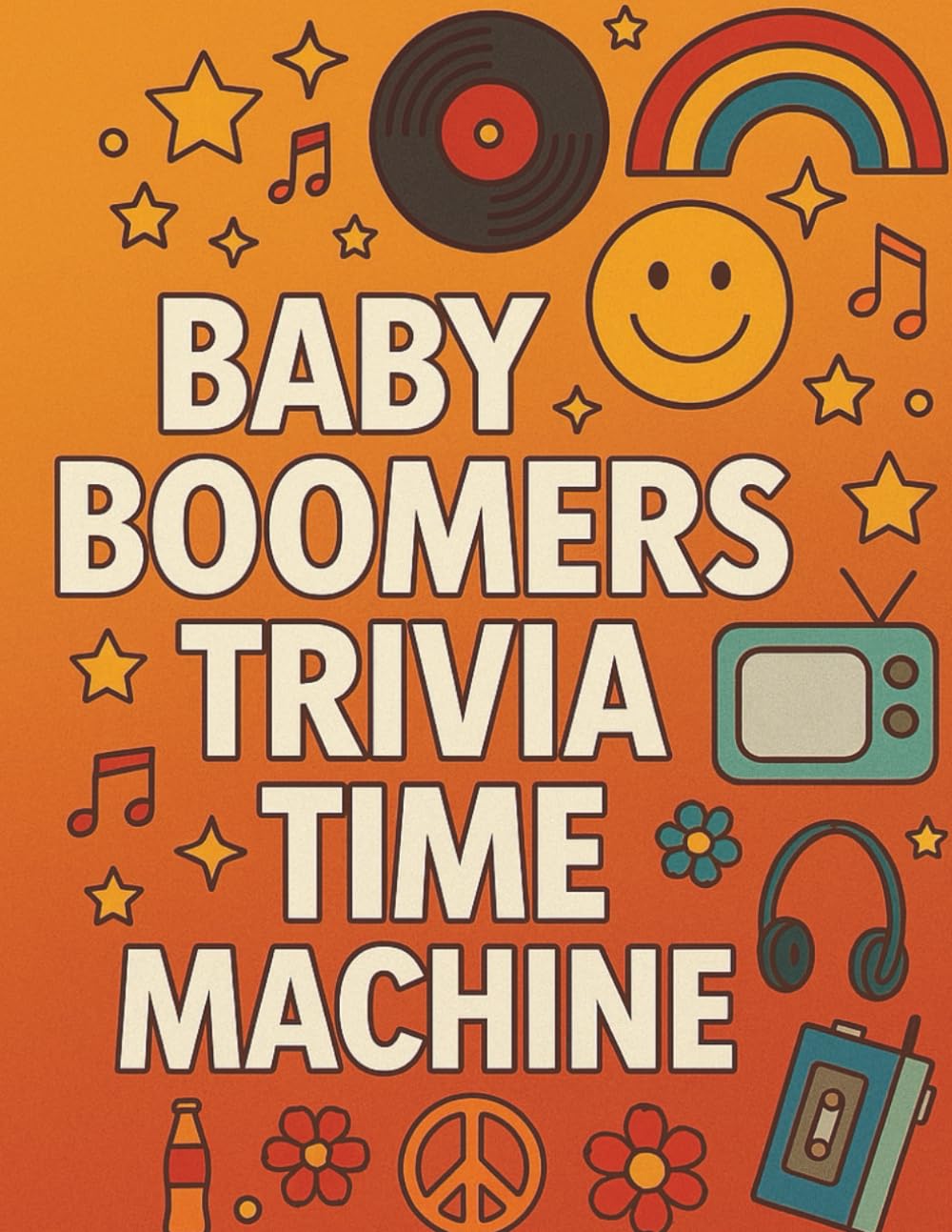 Baby Boomers Trivia Time Machine: 300 Fun Questions from the 1950s to the 1980s — Music, Movies, Fashion & Memories You’ll Never Forget!