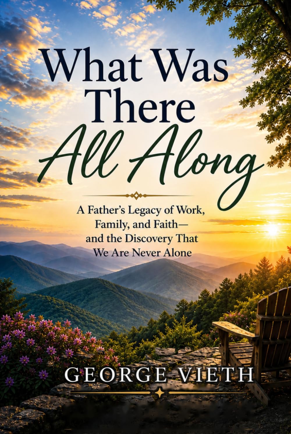 What Was There All Along: A Father's Legacy of Work, Family And Faith and Discover That We Are Never Alone