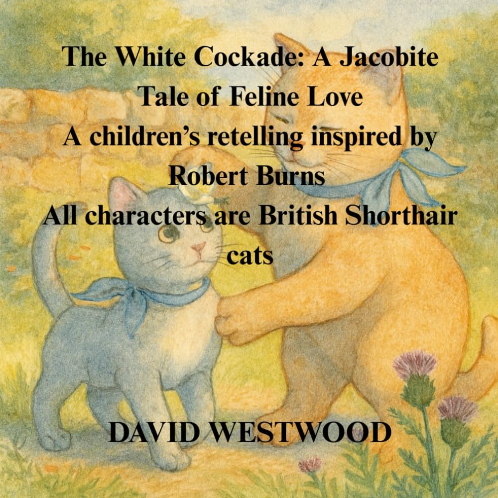 The White Cockade: A Jacobite Tale of Feline Love A children’s retelling inspired by Robert Burns All characters are British Shorthair cats (Robert Burns for children)