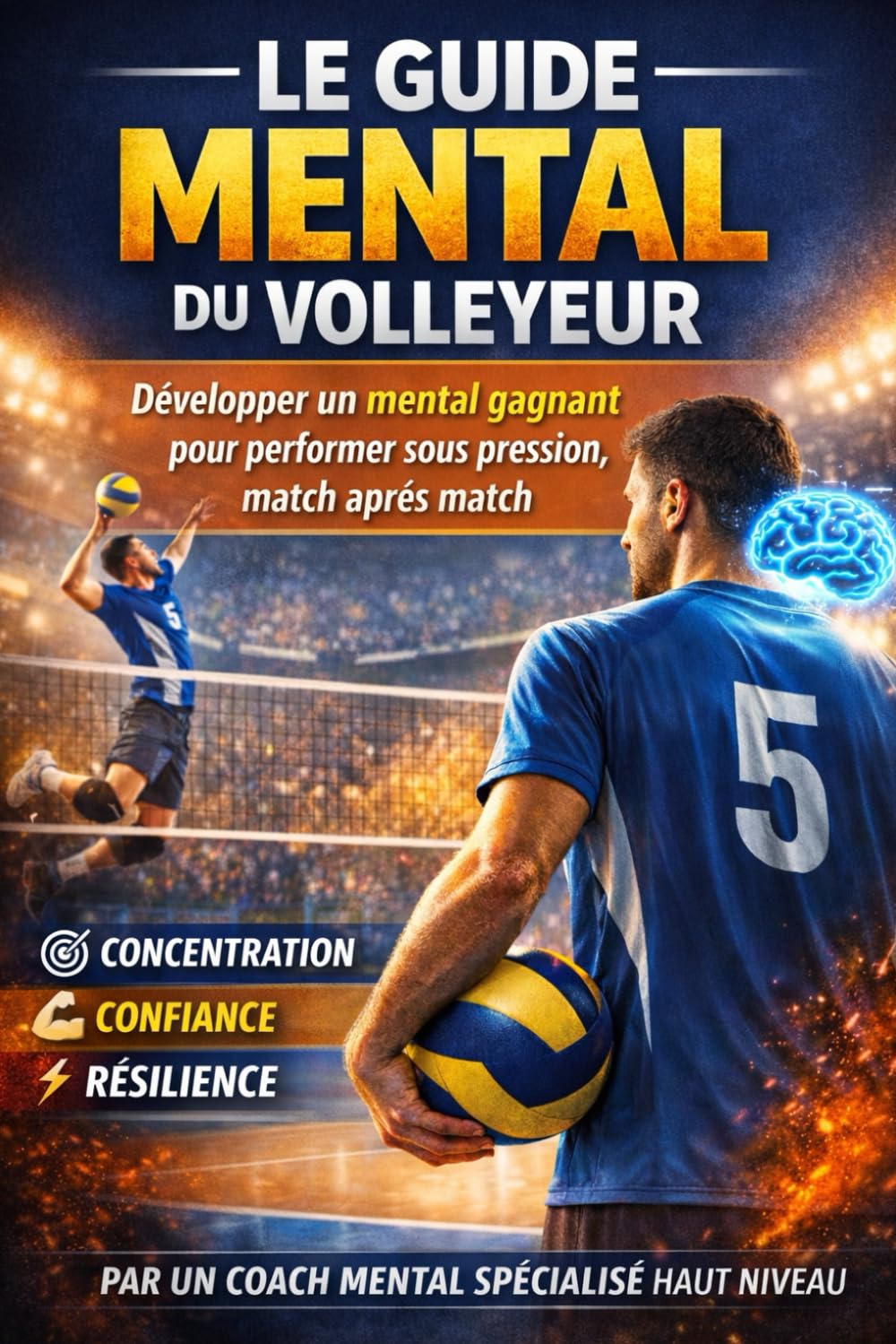 Le guide mental du volleyeur: Développer un mental gagnant pour performer sous pression, match après match.