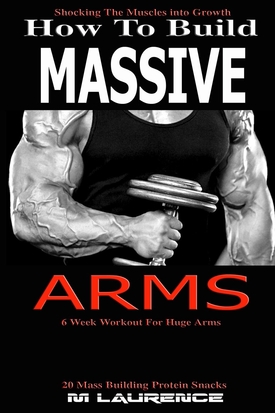 How To Build Massive Arms: 6 Week Workout for Huge Arms, Shocking the Muscles into Growth, Building Massive Triceps, Build Huge Biceps, 20 Mass ... Volume 1 (How To Build The Rugby Body)