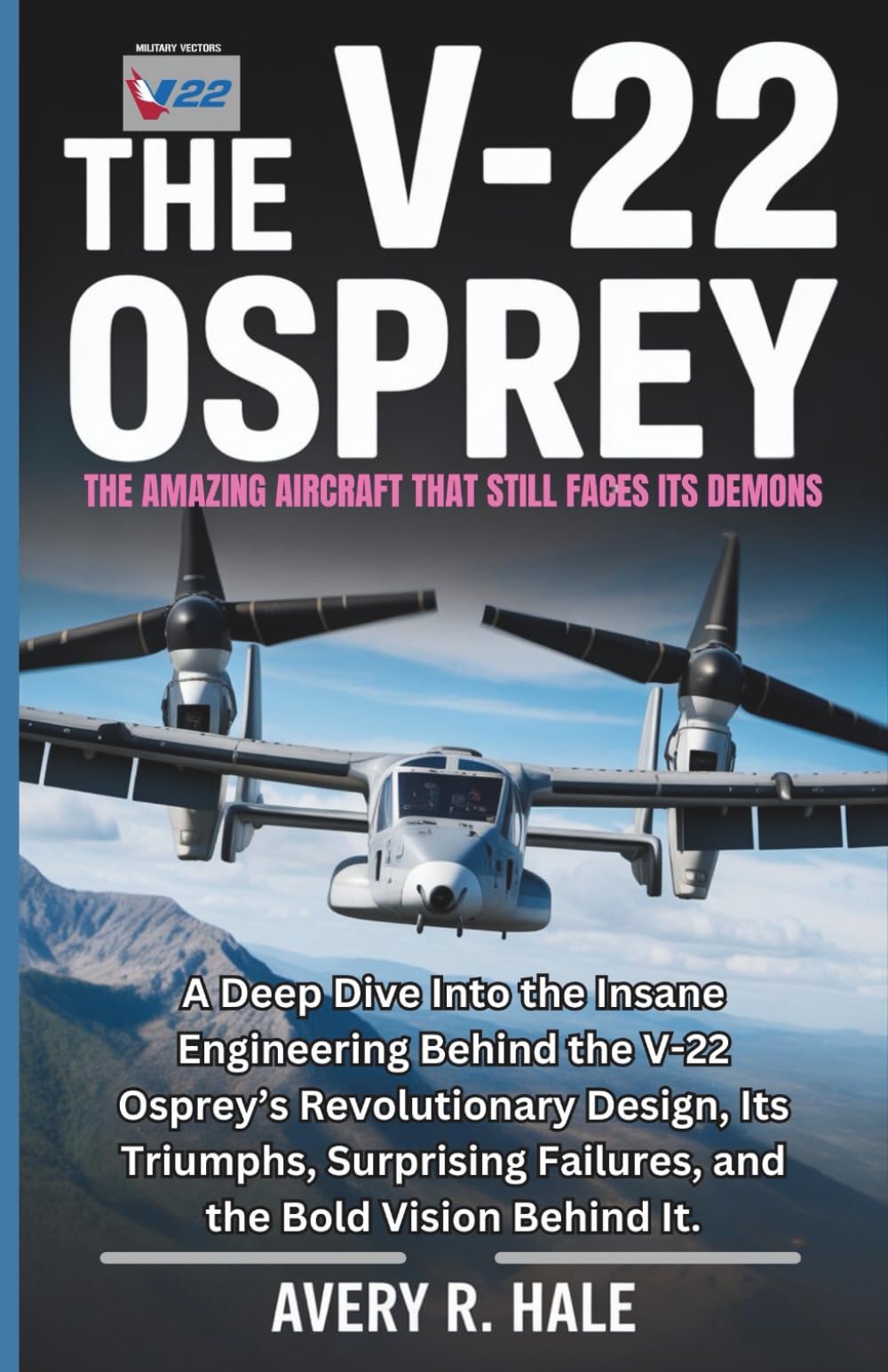 The V-22 Osprey : The Amazing Aircraft That Still Faces Its Demons: A Deep Dive Into the Insane Engineering Behind the V-22 Osprey’s Revolutionary ... of the World’s Legendary Aircraft.)