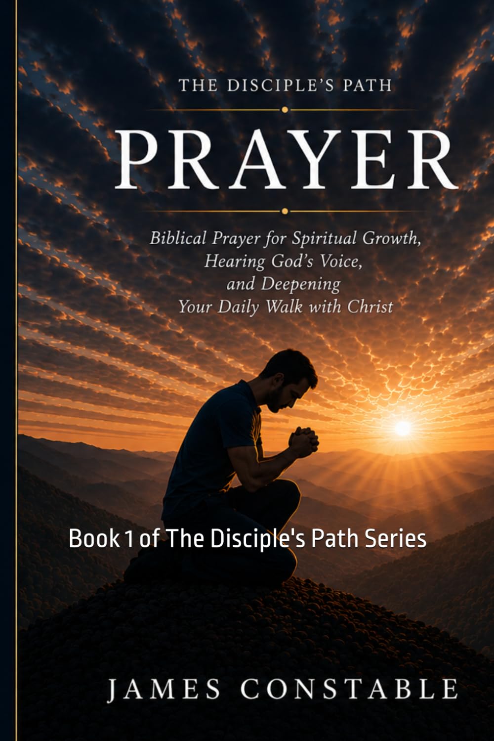 THE DISCIPLE’S PATH: PRAYER: Biblical Prayer for Spiritual Growth, Hearing God’s Voice, and Deepening Your Daily Walk with Christ (THE DISCIPLE’S PATH SERIES)