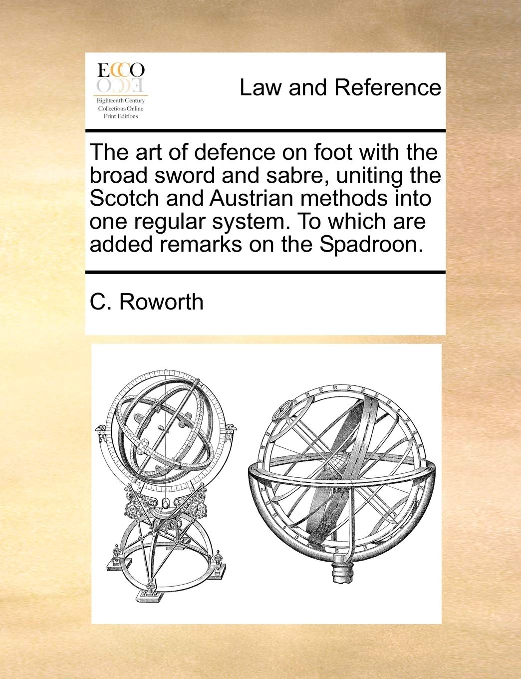 The Art of Defence on Foot with the Broad Sword and Sabre, Uniting the Scotch and Austrian Methods Into One Regular System. to Which Are Added Remarks on the Spadroon.