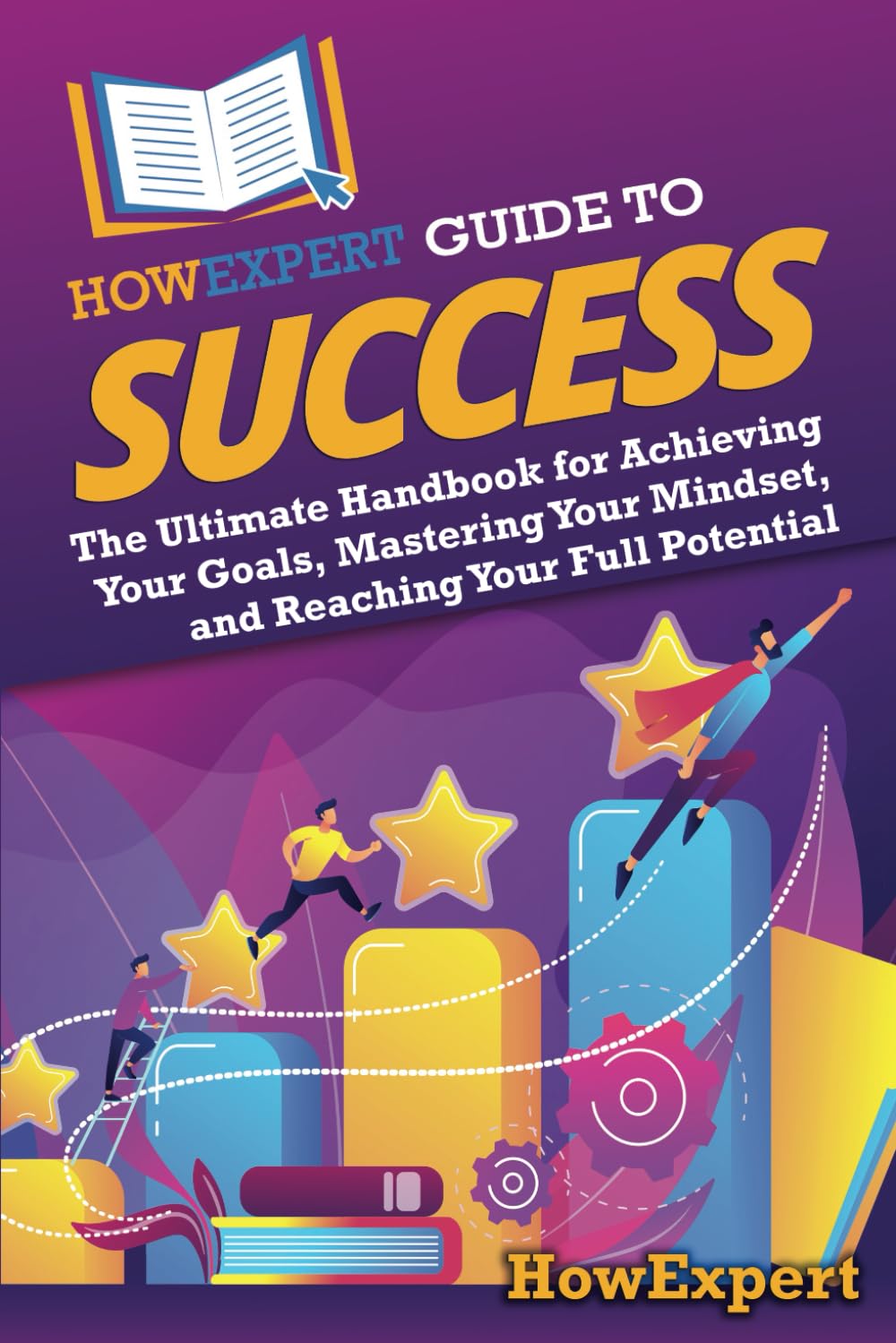 HowExpert Guide to Success: The Ultimate Handbook for Achieving Your Goals, Mastering Your Mindset, and Reaching Your Full Potential