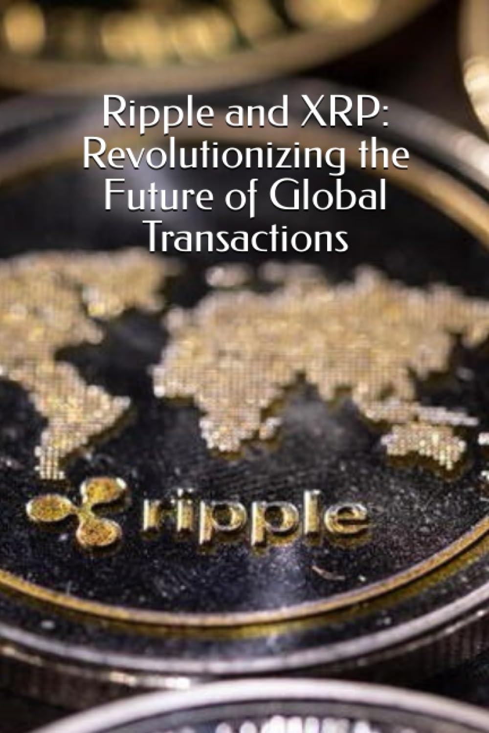 Ripple and XRP: Revolutionizing the Future of Global Transactions