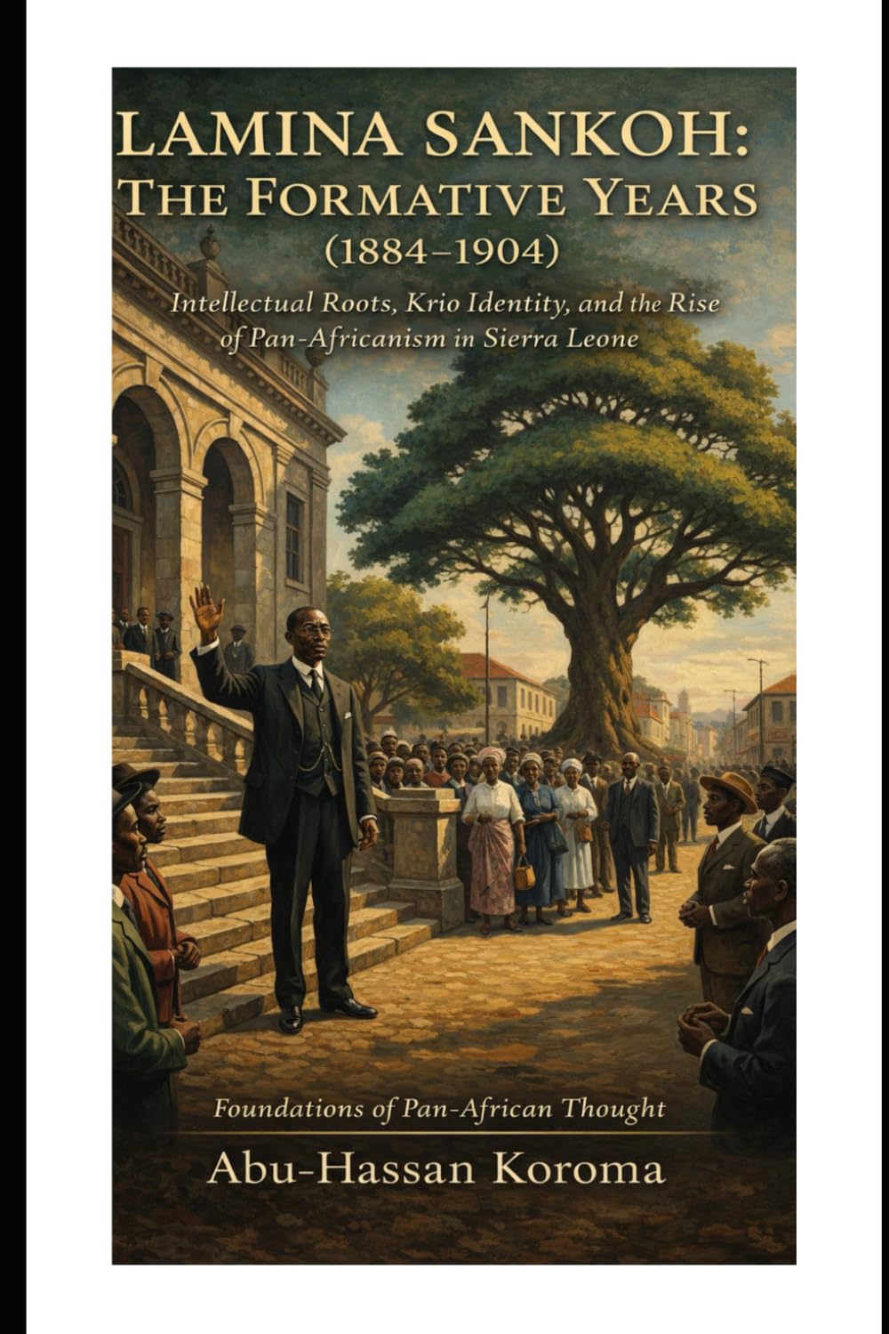 Lamina Sankoh: The Formative Years (1884–1904): Intellectual Roots, Krio Identity, and the Rise of Pan-Africanism in Sierra Leone (Foundations of Pan-African Thought)