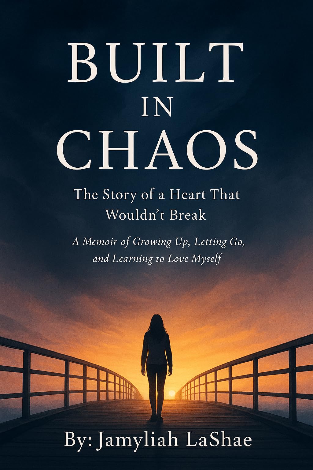 Bulit In Chaos: The Story of a Heart That Wouldn't Break A Memoir of Growing Up, Letting Go, and Learning to Love Myself