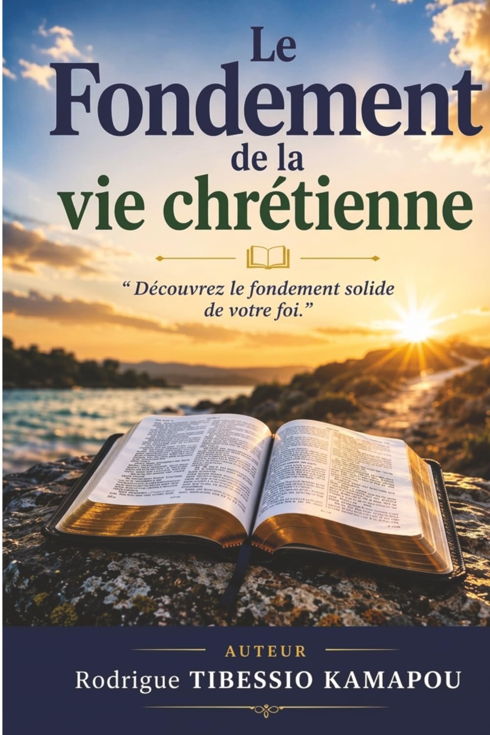 LE FONDEMENT DE LA VIE CHRETIENNE: Découvrez le fondement solide de votre foi.