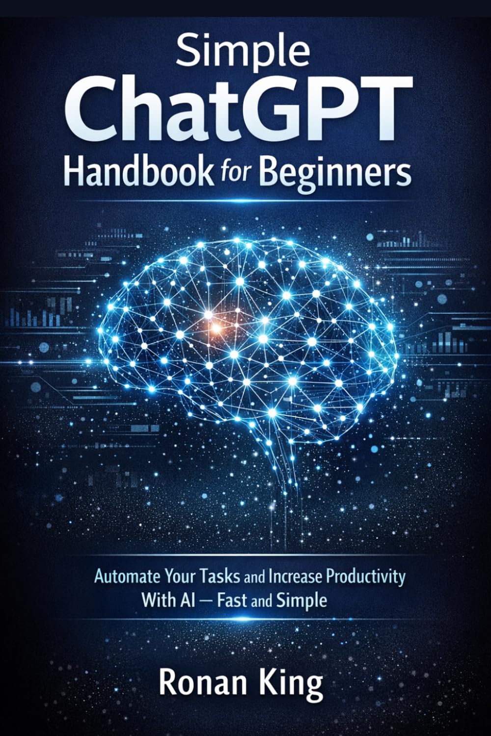 Simple ChatGPT Handbook for Beginners: Automate Your Tasks and Increase Productivity With AI Fast and Simple