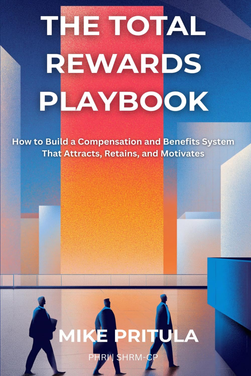 The Total Rewards Playbook: How to Build a Compensation and Benefits System That Attracts, Retains, and Motivates (The Playbook Series)