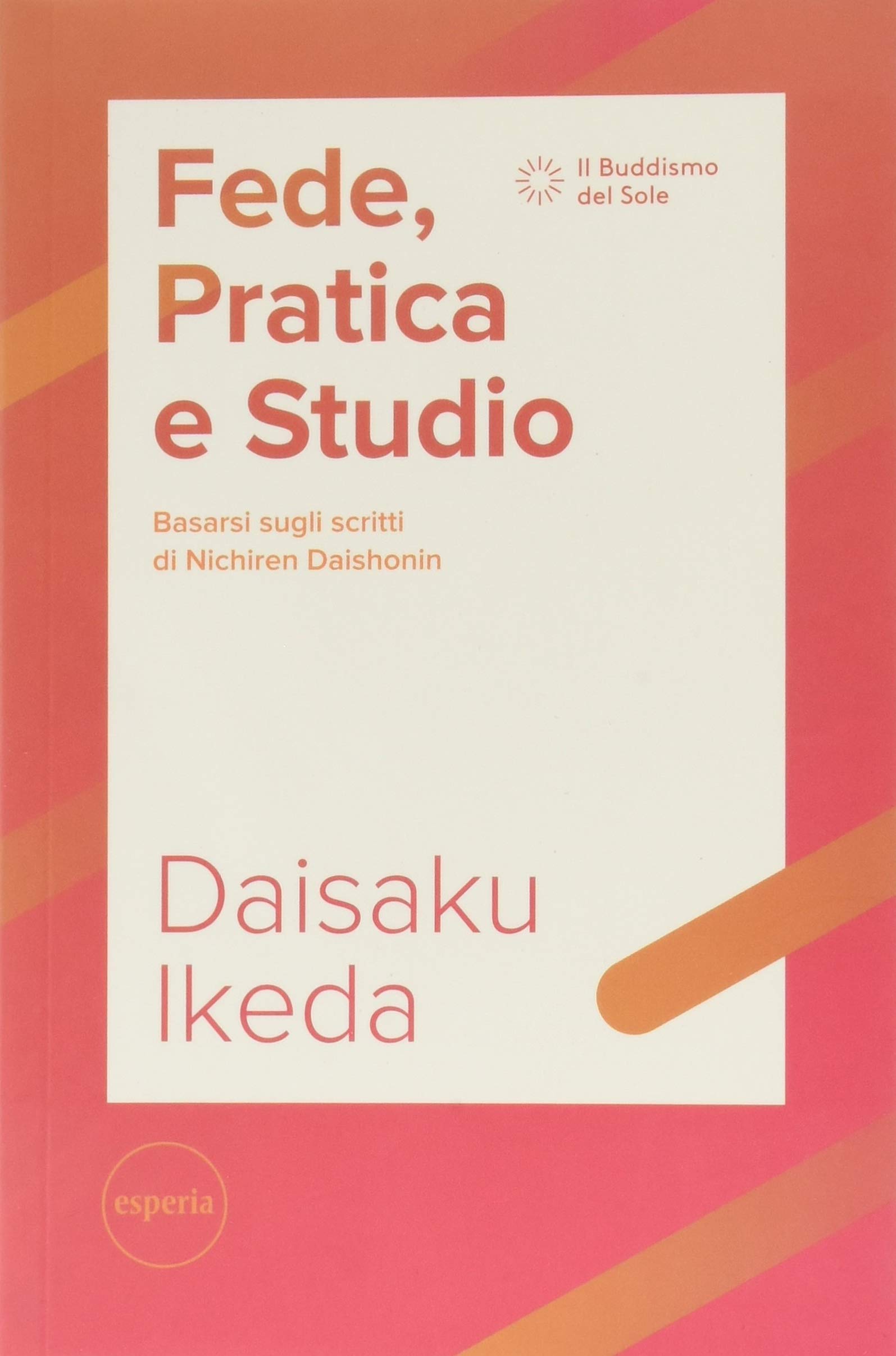 Fede, pratica e studio. Basarsi sugli scritti di Nichiren Daishonin. Con Segnalibro (Il buddismo del sole)