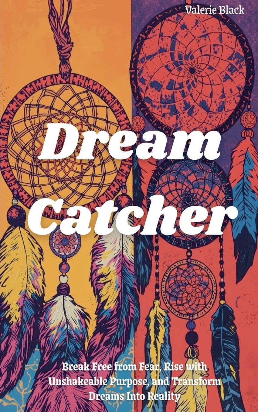Dream Catcher: Break Free from Fear, Rise with Unshakeable Purpose, and Transform Dreams Into Reality